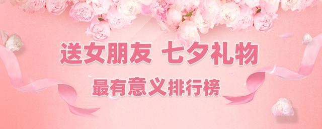 送女朋友七夕礼物最有意义排行榜 情人节送女朋友什么礼物比较有意义
