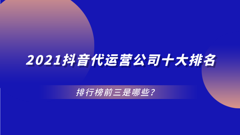 北京稳定的抖音代运营方案在哪(2021抖音代运营公司十大排名，排行榜前三是哪些？)  第1张