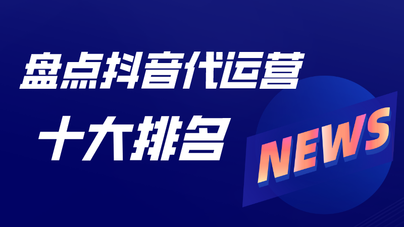 抖音代运营公司有哪些服务(盘点抖音代运营十大排名)  第1张