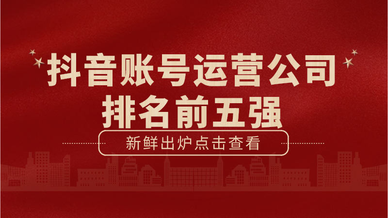 抖音代运营帮抖音培养优质客户(抖音账号运营公司排名前五强)  第1张