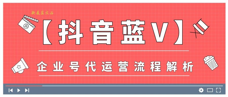 抖音代运营方案案例(新麦蓝「抖音蓝V」企业号代运营 流程解析)  第1张