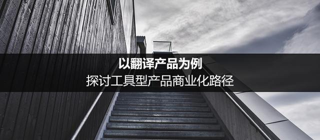 以翻译产品为例 探讨工具型产品商业化路径的优势「异化翻译策略」