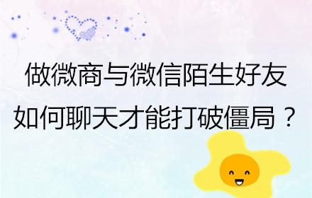 做微商与微信陌生好友如何聊天才能打破僵局