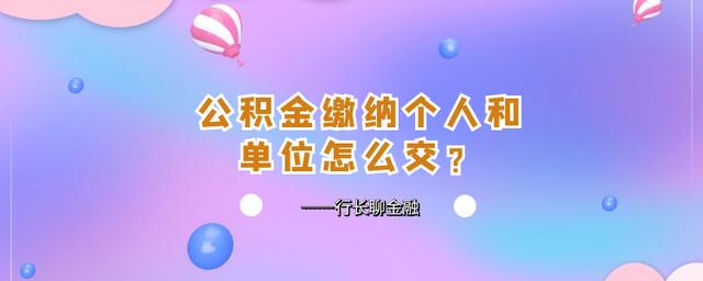 住房公积金个人和单位怎么交「个人交公积金划算吗」