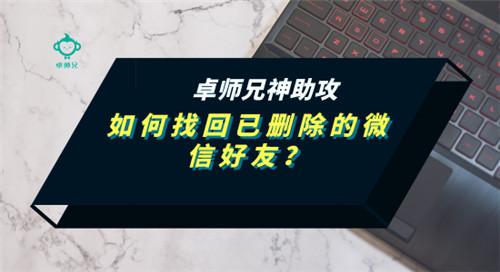 如何找回已删除的微信好友？卓师兄神助攻-第1张图片-9158手机教程网