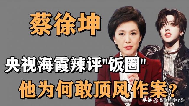 无视央视海霞警告，官媒曝蔡徐坤“塌房”细节，饭圈整顿刻不容缓