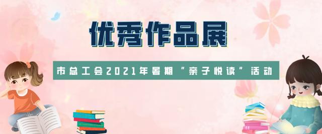 【亲子悦读】2021年暑期“亲子悦读”获奖名单公布暨优秀作品展（四）快看看有你家孩子吗？