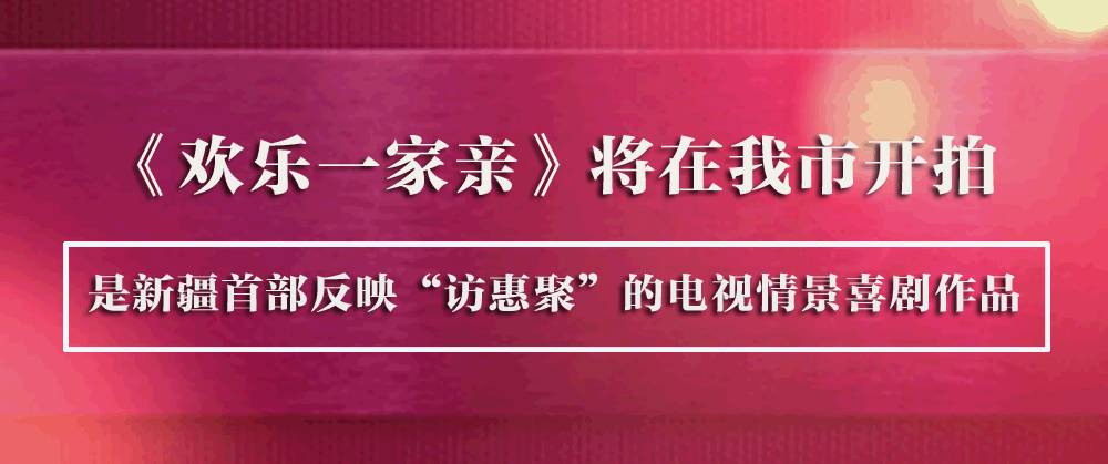 “关注热点”好厉害啊！反映新疆首个“访惠集”的电视情景喜剧《欢乐一家亲》在我市开拍