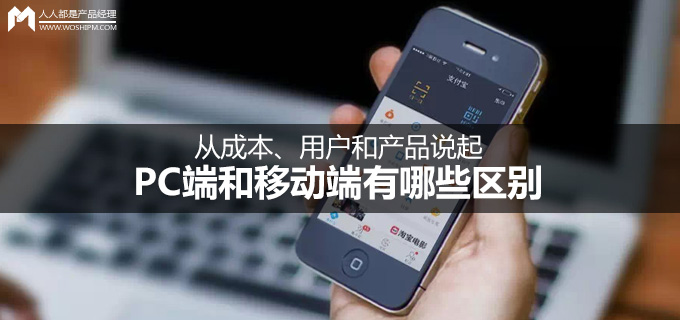 从成本、用户和产品说起，PC端和移动端有哪些区别？