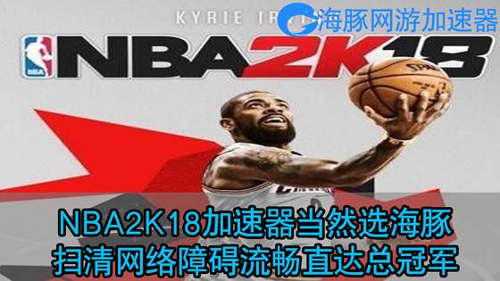 海豚nba直播为什么看不了(NBA2K18加速器必备海豚 极致流畅稳定把控全场)