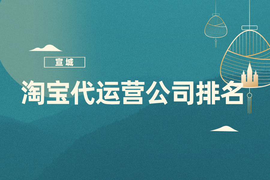 宣城淘宝代运营公司排名-哪家公司好？