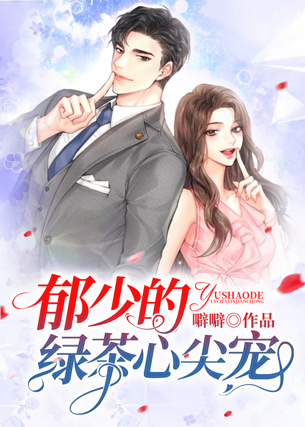 精选好文！郁少的绿茶心尖宠by噼噼，女主美艳妩媚，疯狂撩男主