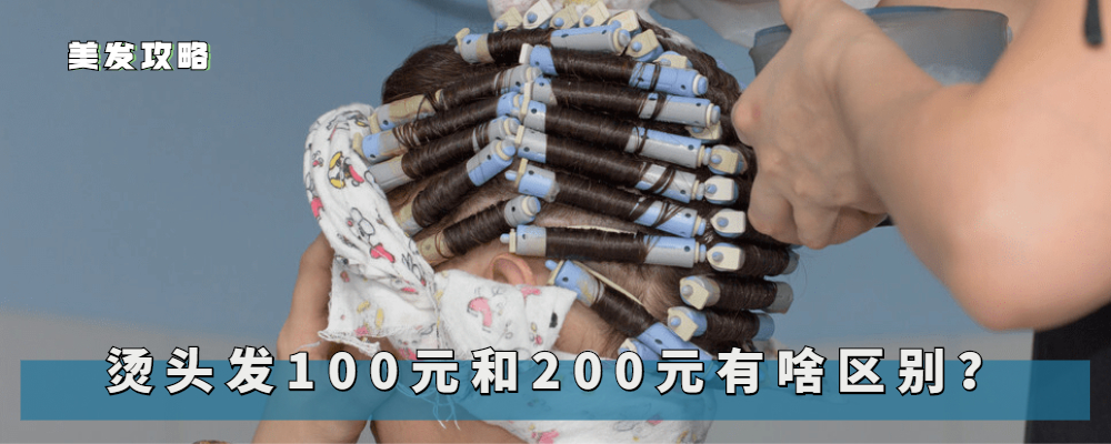 烫头发100和200元有什么区别？如何选择烫发价格，看这三点就明白