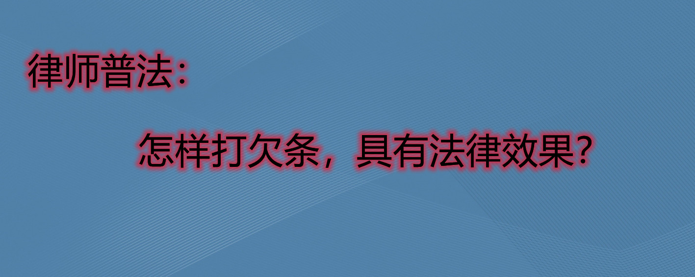 律师普法：怎样打欠条，具有法律效果？