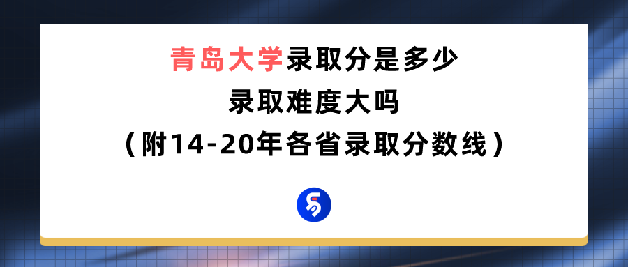 青岛大学录取分数线是多少（附14-20年各省录取分数线）