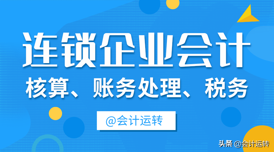 干货！超全的连锁企业会计核算真账实操，连锁业科目设置分录准则