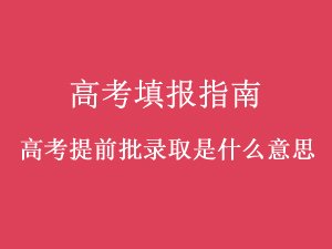 高考提前批次录取是什么意思（高考录取提前批次是什么意思）