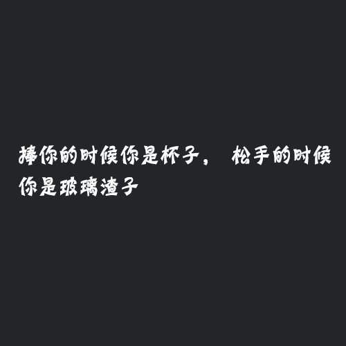 经典霸气的句子：捧你的时候你是杯子，松手的时候你是玻璃渣子