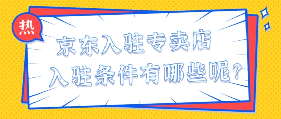 京东入驻专卖店入驻条件有哪些呢？