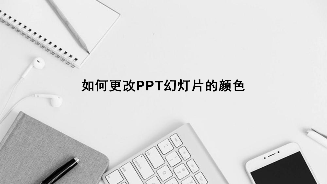 如何更改PPT幻灯片的颜色(ppt幻灯片颜色怎么改)