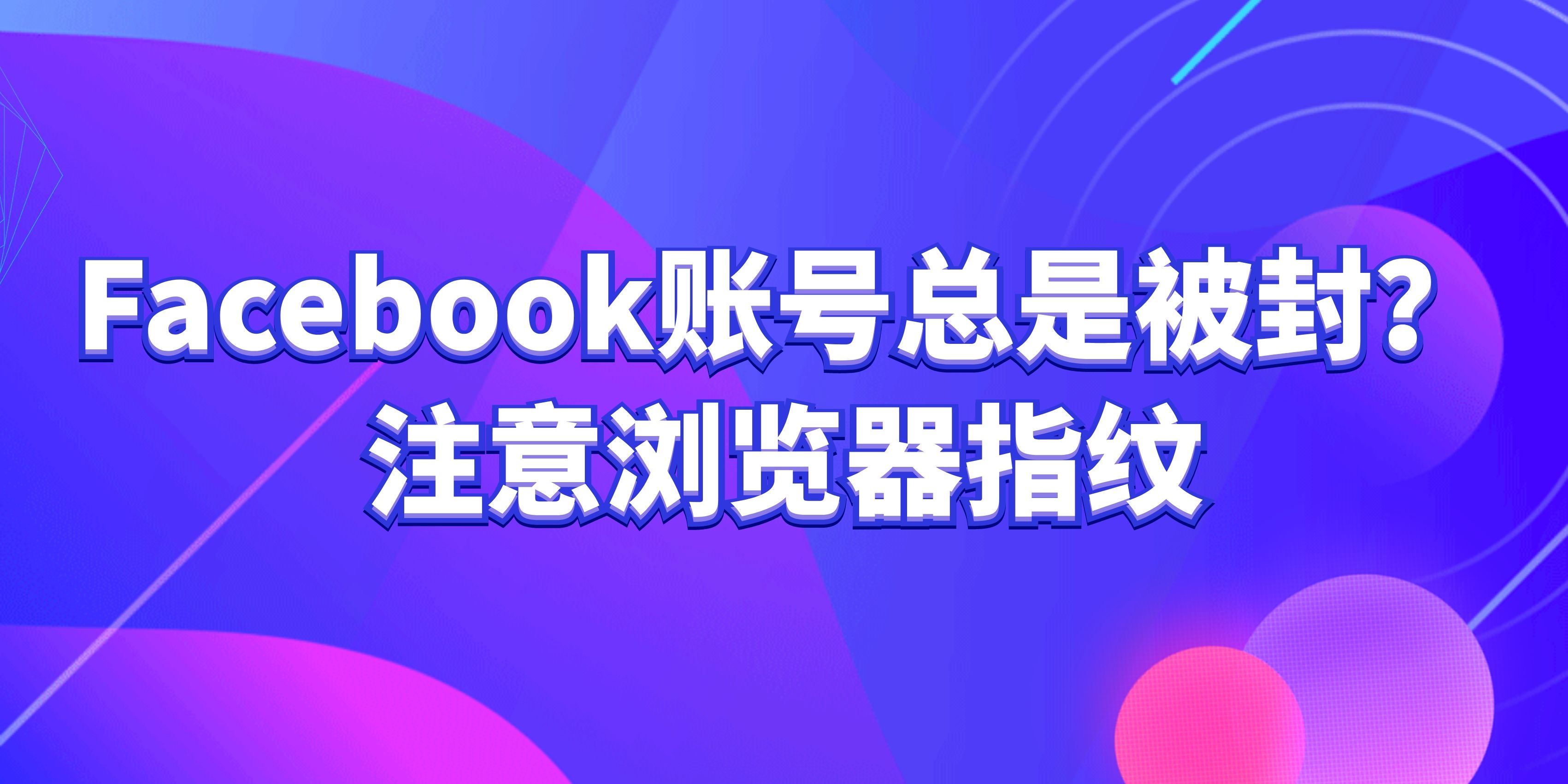 Facebook账号总是被封？注意浏览器指纹