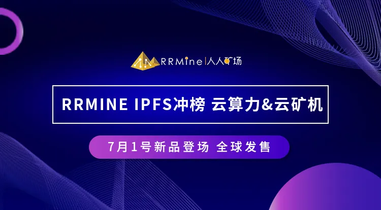 新品登场丨7月1日,RRMine IPFS冲榜云算力&云矿机,全球发售