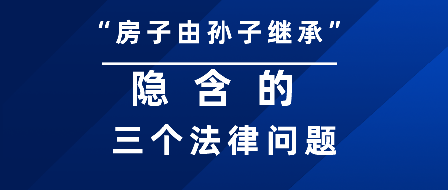 “房子由孙子继承”，一句话带来的三个法律问题