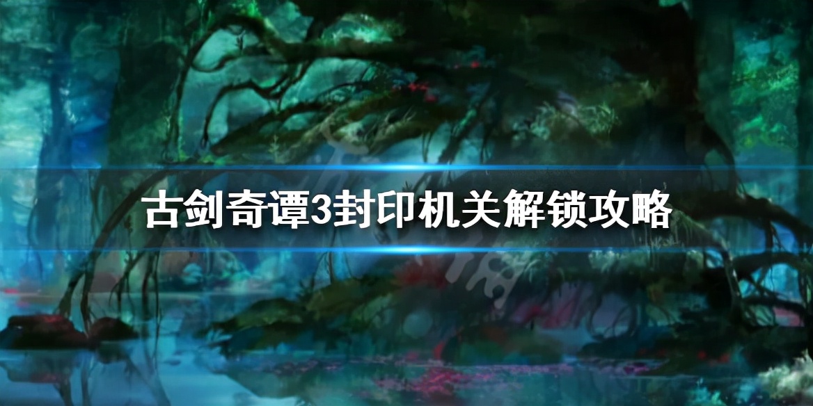 《古剑奇谭3》封印机关怎么开 封印机关解锁攻略