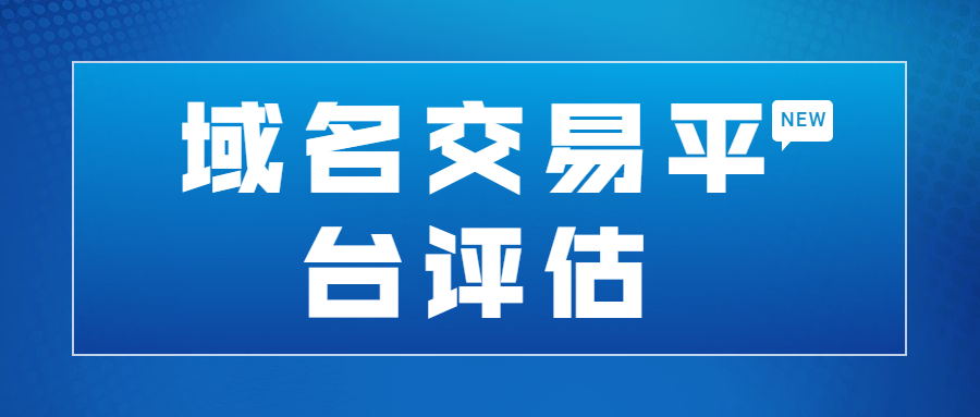 域名交易平台有哪些，怎么评估平台的好坏？
