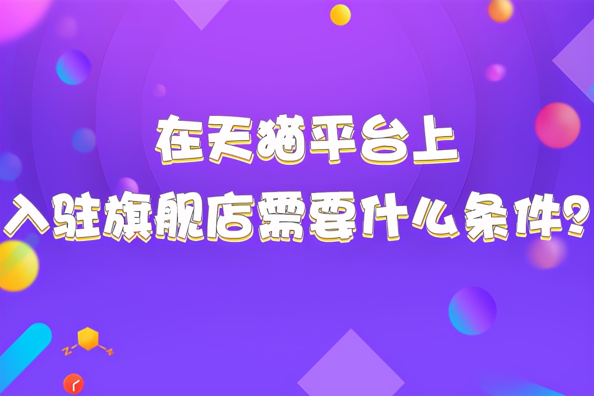 天猫入驻：天猫旗舰店入驻需要什么条件？知舟集团日常干货分享