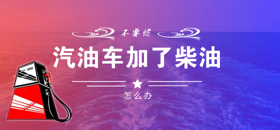 汽油车加了柴油怎么办，不要慌！这篇文章能帮忙