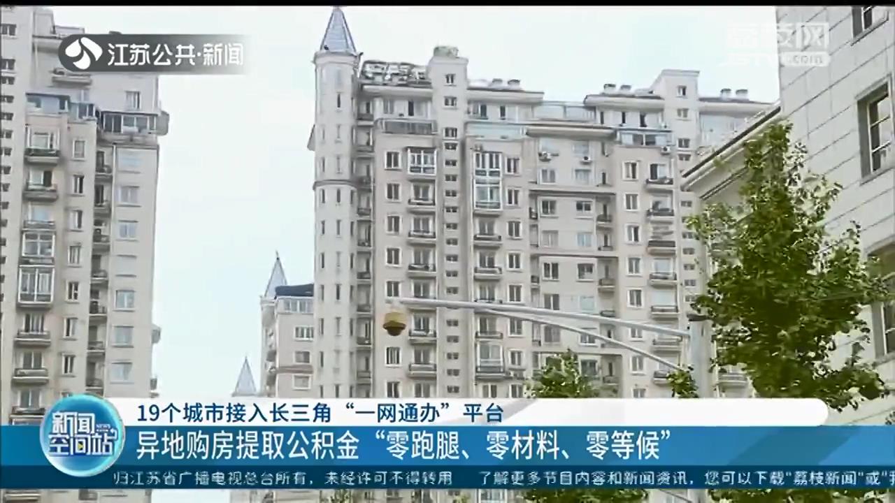 异地购房提取公积金“零材料”，19个城市接入长三角“一网通办”平台