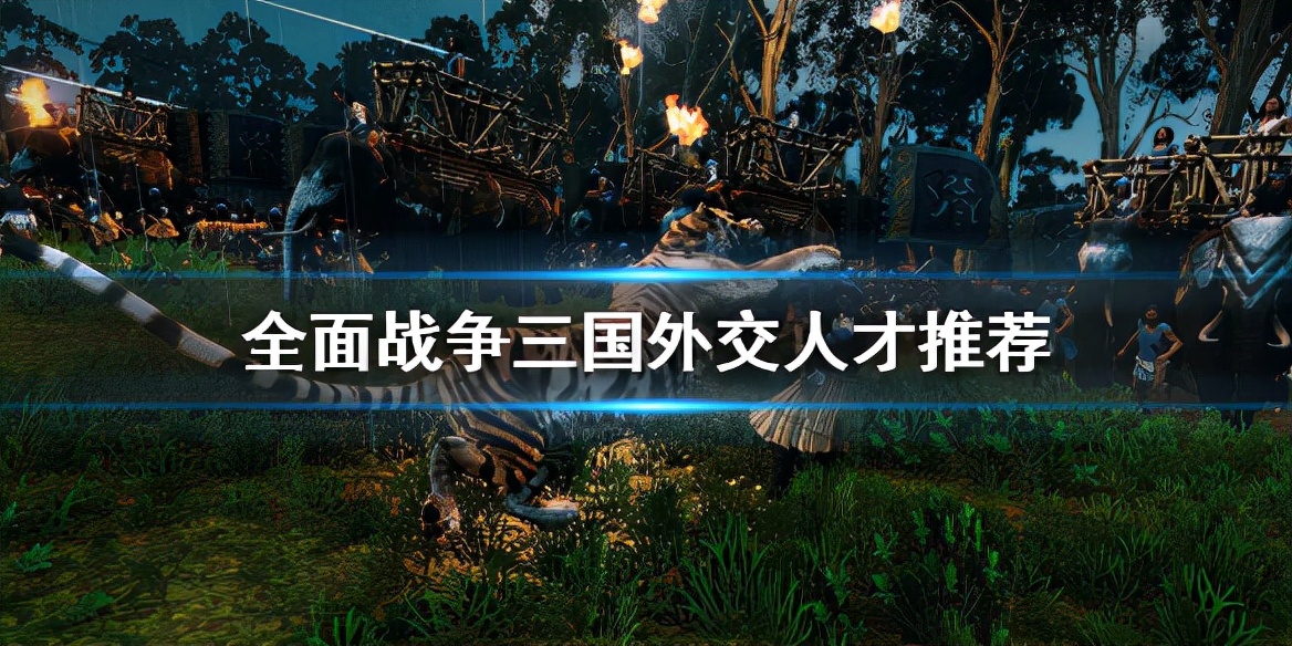 《全面战争三国》外交人才有哪些 外交人才推荐