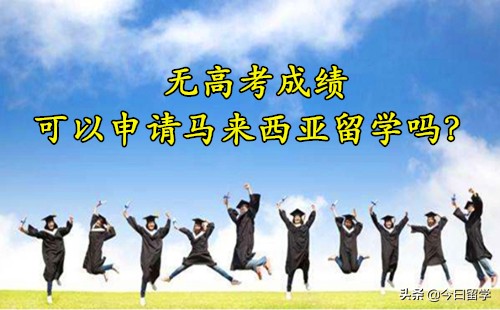 没有高考成绩可以申请马来西亚留学吗？