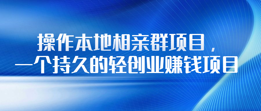 金蝉：操作本地相亲群项目，一个持久的轻创业赚钱项目