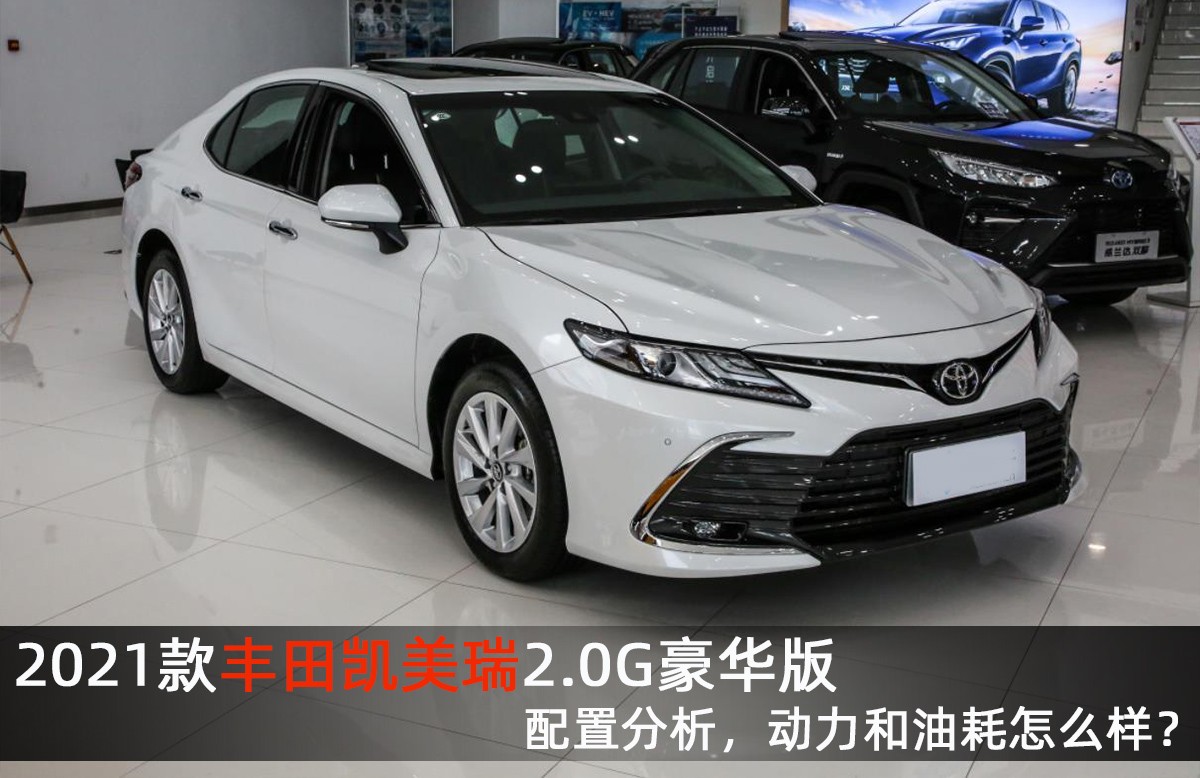 2021款丰田凯美瑞2.0G豪华版，配置分析，动力和油耗怎么样？