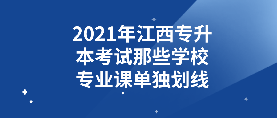 2021年江西专升本考试哪些学校专业课单独划线