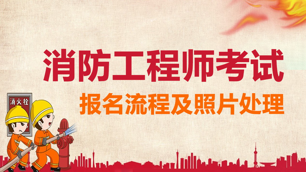 消防工程师证报考条件及考试科目（消防工程师资格考试报名流程及照片要求审核处理方法教程）