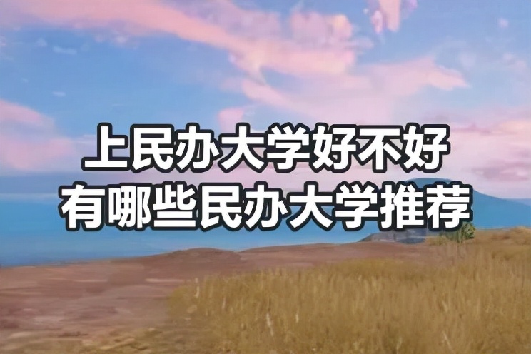 上民办的大学好不好？有哪些好的民办大学推荐？