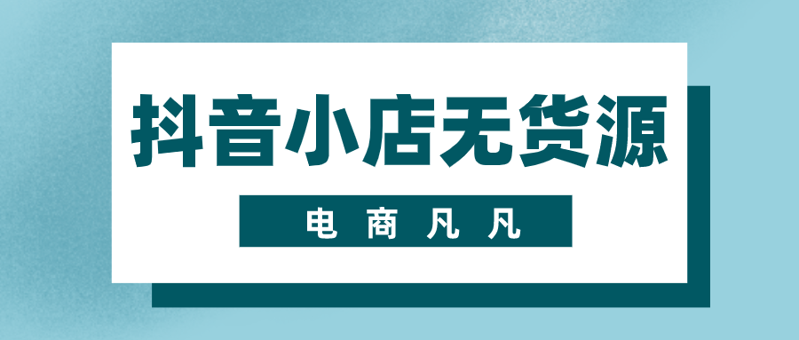抖音小店无货源——站上风口上，一个人做电商也能起飞