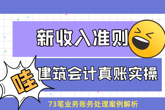 建筑会计如何做到不加班？新收入准则73笔建筑业真账解析，拿去看