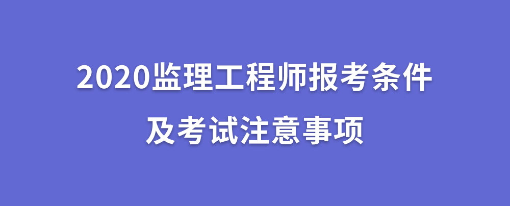 专业监理工程师报考条件及时间（2020监理工程师报考条件及考试注意事项）