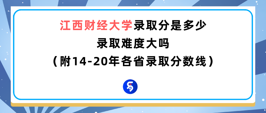 江西财经大学好吗？多少分能报（附2014-2020年录取分数线）