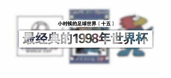 98年世界杯有哪些冷门(1998年世界杯或许是最经典的一届世界杯)