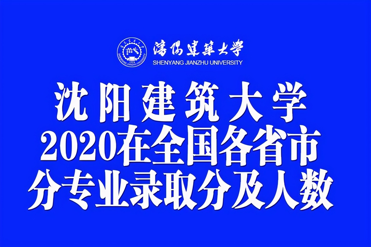沈阳建筑大学2020在全国各省市分专业录取分数及人数汇总！含艺术