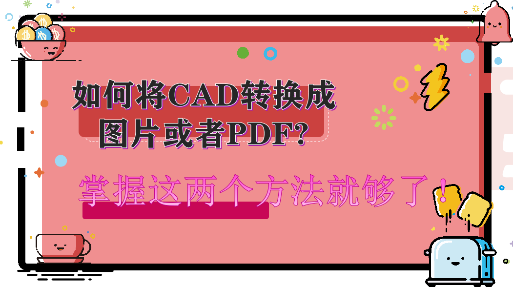 如何将CAD转换成图片或者PDF?掌握这两个方法就够啦