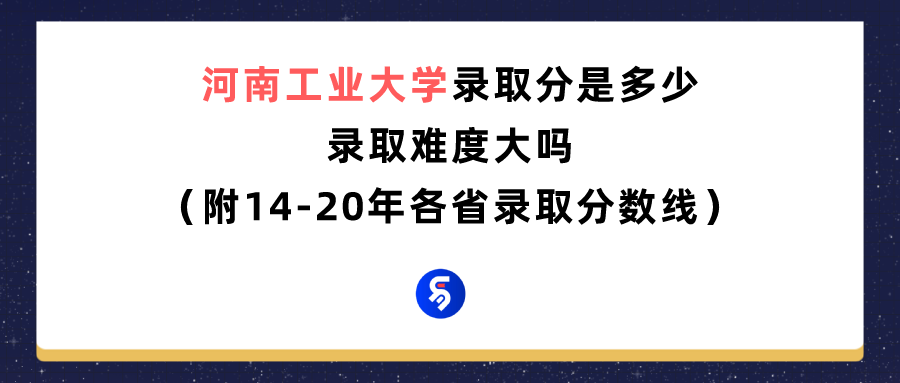 河南工业大学录取分是多少？往年录取难度大吗？