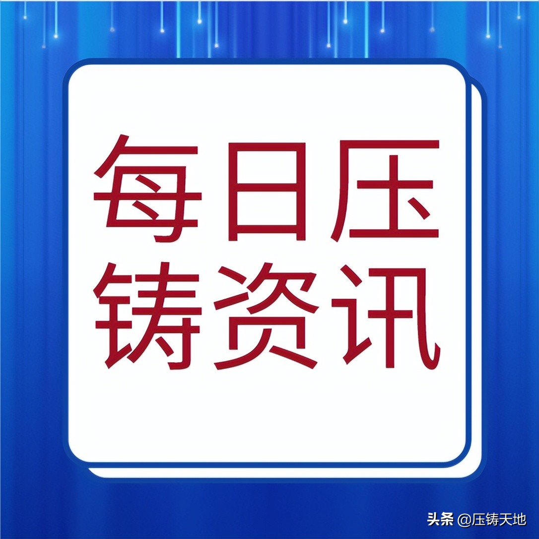 美利信8800T超大型车身结构件成功量产；岑平实业拟购27台压铸机