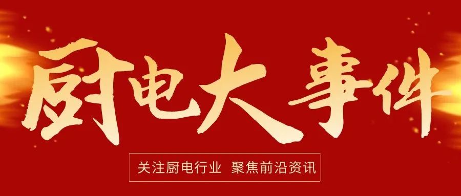 厨电行业大事件之方太、老板、华帝、科恩等热门品牌动态一览