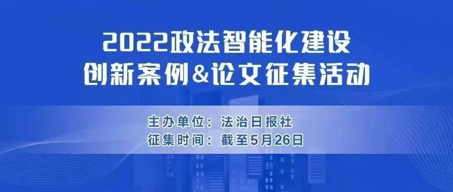注意！2022政法智能化建设创新案例和论文征集活动延期至5月26日